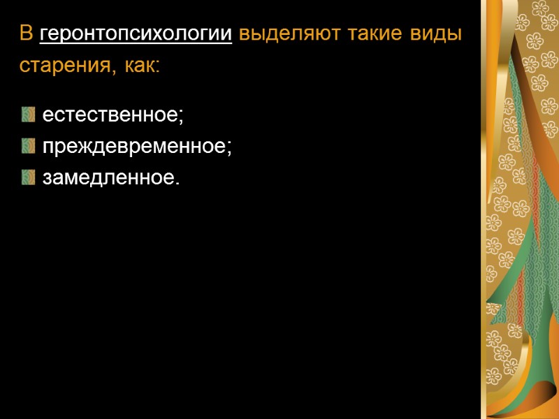 В геронтопсихологии выделяют такие виды старения, как:  естественное; преждевременное; замедленное.